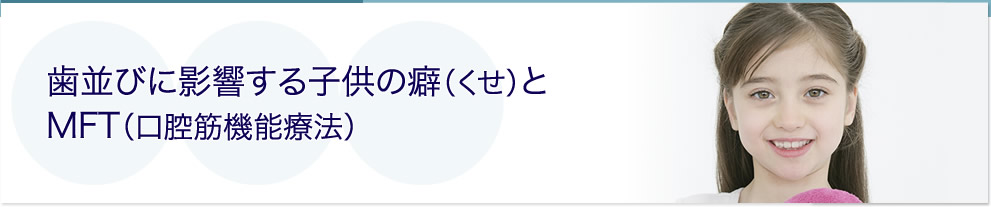 歯並びに影響する子供の癖（くせ）とMFT（口腔筋機能療法）