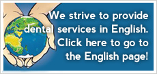 We strive to provide dental services in English. Click here to go to the English page!