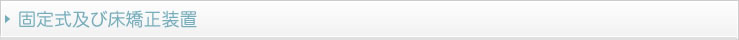 固定式及び床矯正装置