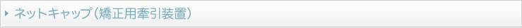 ネットキャップ（矯正用牽引装置）