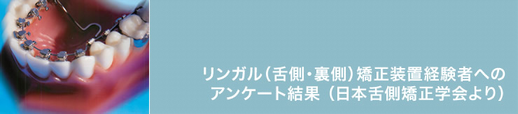 リンガル（舌側・裏側）矯正装置経験者へのアンケート結果（日本舌側矯正学会より）