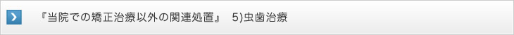 　『当院での矯正治療以外の関連処置』　5)虫歯治療