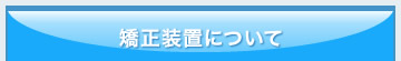 矯正装置について