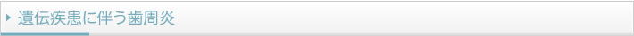 遺伝疾患に伴う歯周炎 