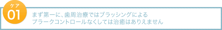 まず第一に、歯周治療ではブラッシングによるプラークコントロールなくしては治癒はありえません