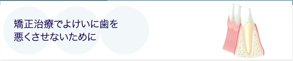 矯正治療でよけいに歯を悪くさせないために