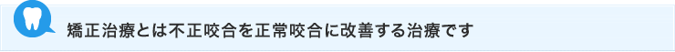 矯正治療とは不正咬合を正常咬合に改善する治療です