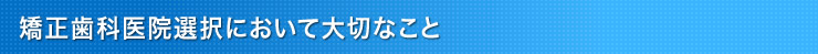 矯正歯科医院選択において大切なこと