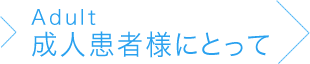 成人患者様にとって